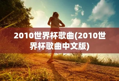 2010世界杯主题曲 回顾历届世界杯主题曲，探究2010世界杯主题曲的特色