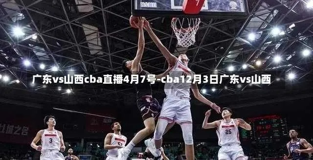 广东对山西今晚直播cba，精彩比赛不容错过-第2张图片-www.211178.com_果博福布斯